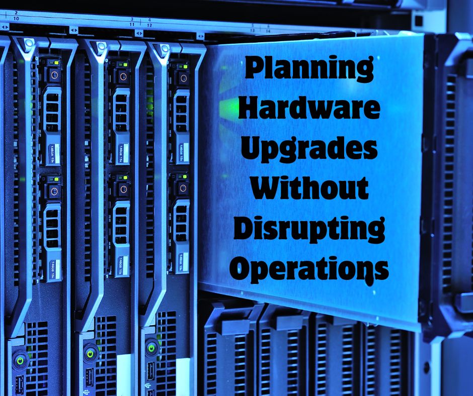Planning Hardware Upgrades Without Disrupting Operations